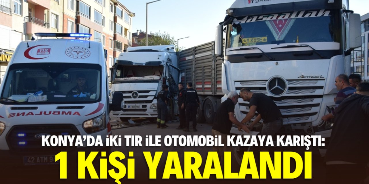 Konya'da iki tır ile otomobilin karıştığı kazada 1 kişi yaralandı