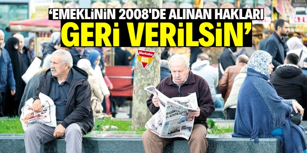 'Emeklinin 2008'de alınan bu hakları geri verilsin'