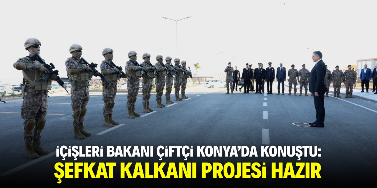 İçişleri Bakanı Çiftçi Konya'da konuştu: Şefkat Kalkanı projesi hazır