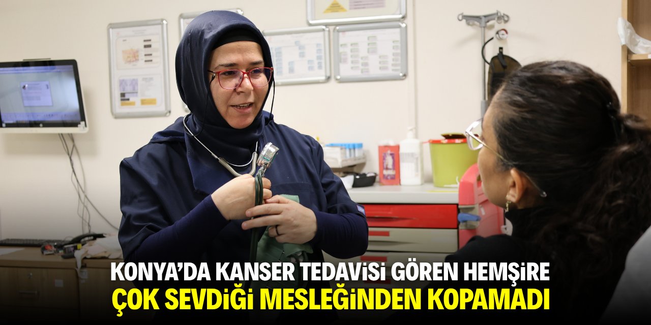 Konya'da kanser tedavisi gören hemşire çok sevdiği mesleğinden kopamadı