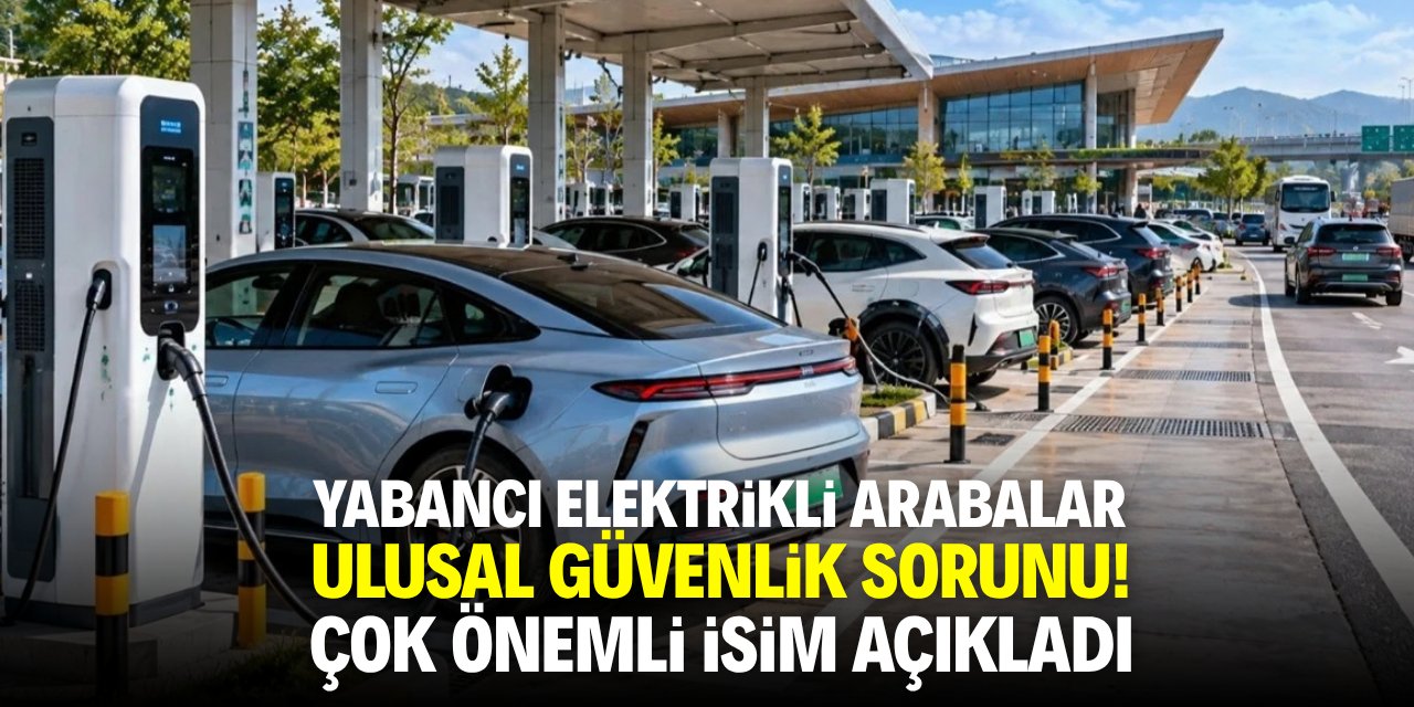 Yabancı elektrikli arabalar ulusal güvenlik sorunu! Çok önemli isim açıkladı