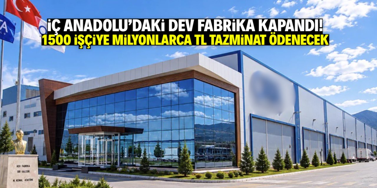 İç Anadolu'daki dev fabrika kapandı! 1500 işçiye tazminat ve ek ödeme yapılacak