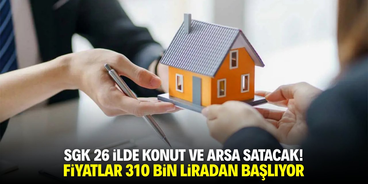 SGK 26 ilde arsa ve konut satacak! 310 bin liradan başlıyor
