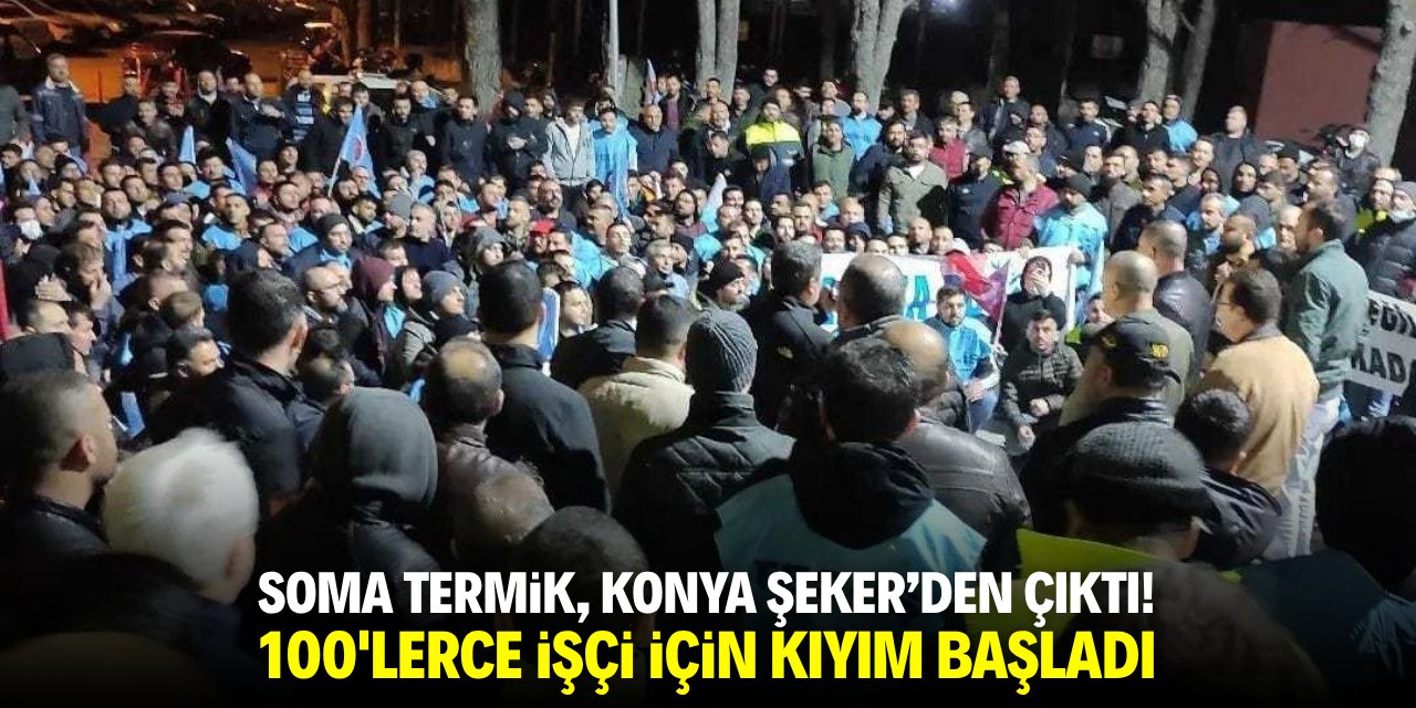 Soma Termik, Konya Şeker'den çıktı! 100'lerce işçi için kıyım başladı