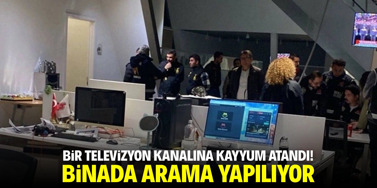 Bir televizyon kanalına kayyum atandı! Binada arama yapılıyor