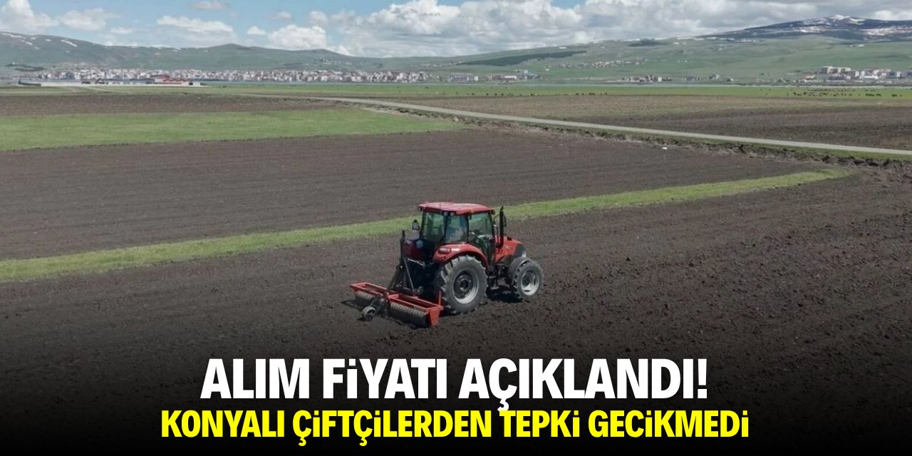 Alım fiyatı açıklandı! Konyalı çiftçilerden tepki gecikmedi