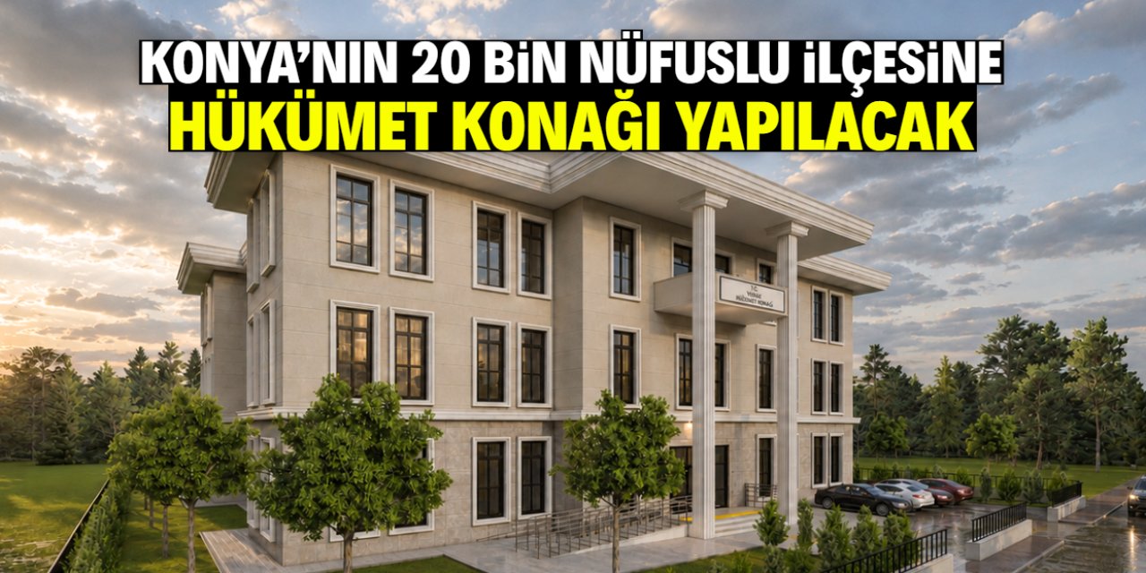 Konya'nın 20 bin nüfuslu ilçesine hükümet konağı yapılacak