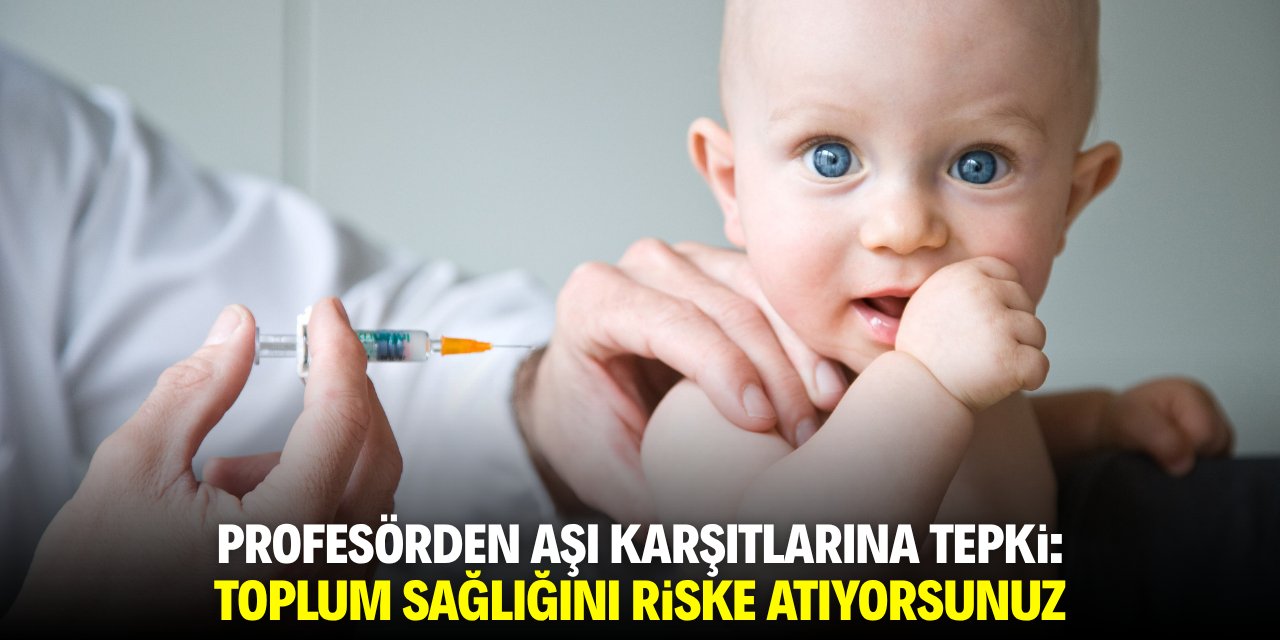 Profesörden aşı karşıtlarına tepki: Toplum sağlığını riske atıyorsunuz