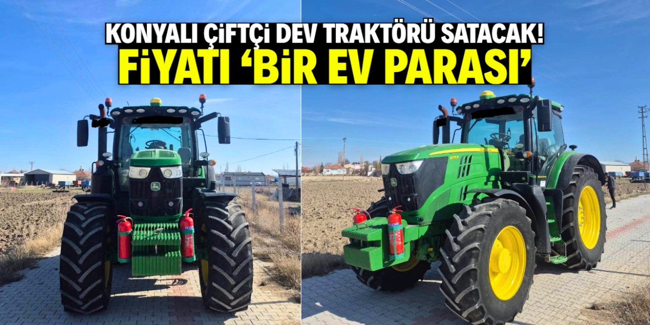 Konyalı çiftçi dev traktörü satışa çıkardı! Fiyatı duyan 'bir ev parası' diyor