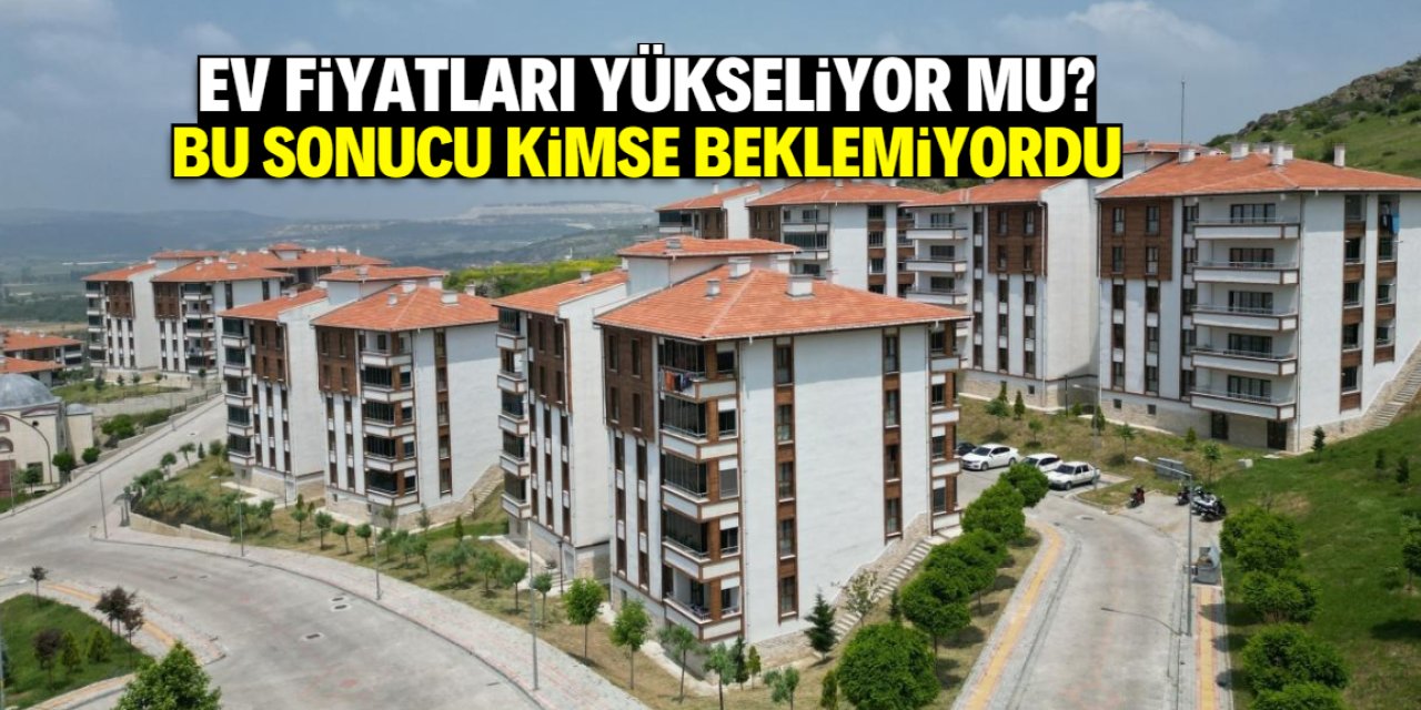 Ev fiyatları yükseliyor mu? İşte beklenmeyen sonuç