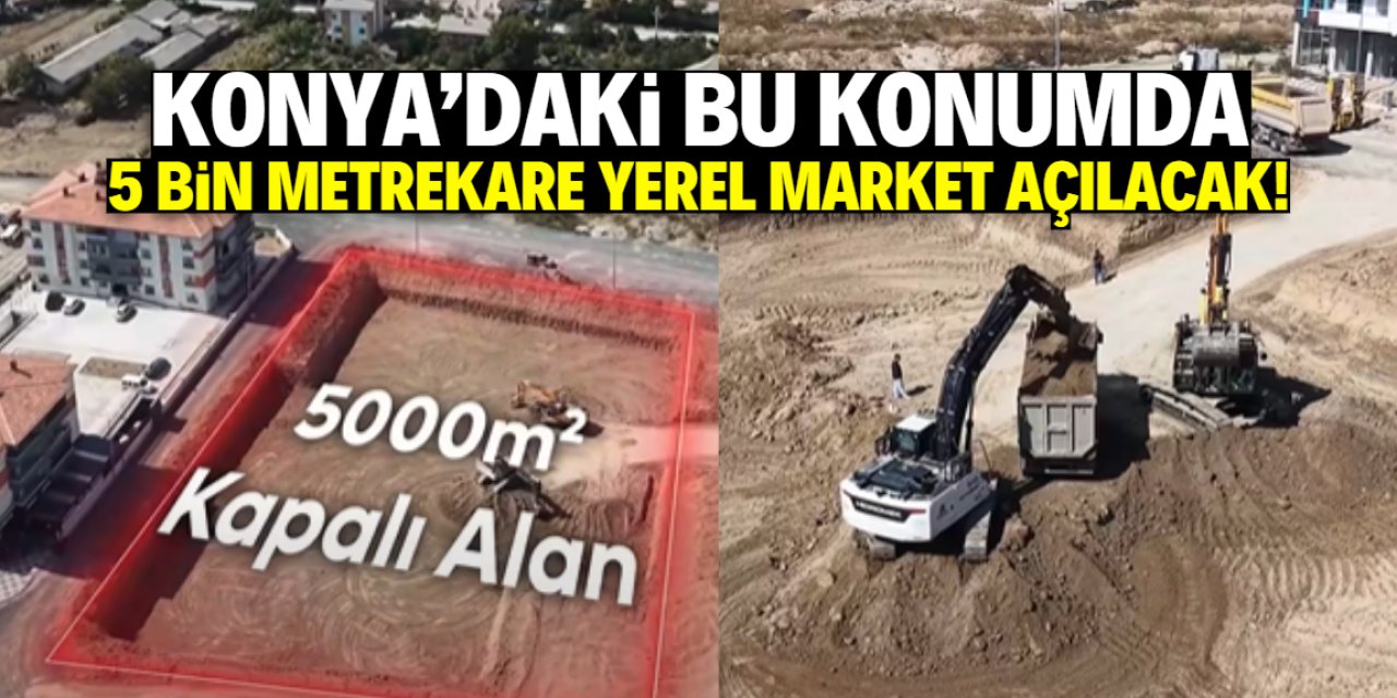 Konya'da 5 bin metrekare yerel market açılacak! Bu konumda inşaat başladı