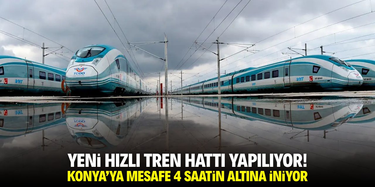Yeni hızlı tren hattı yapılıyor! Konya'ya mesafe 4 saatin altına iniyor