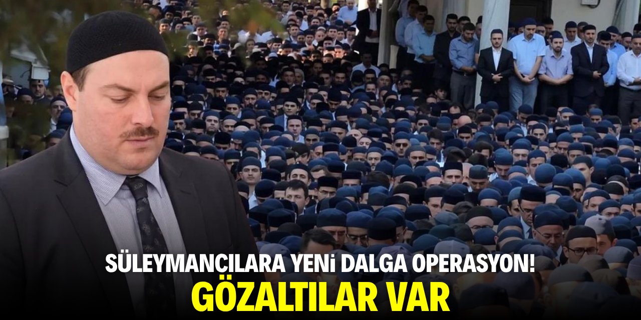 Süleymancılara yeni dalga operasyon! Gözaltılar var