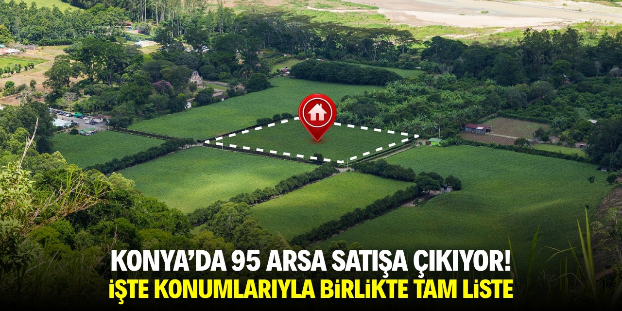 Konya’da 95 arsa satışa çıkıyor! İşte konumlarıyla birlikte tam liste
