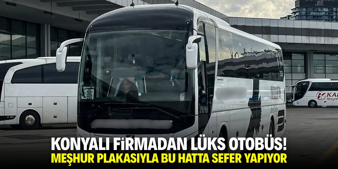 Konyalı firmanın lüks otobüsü bu hatta sefer yapıyor! Plakası meşhur