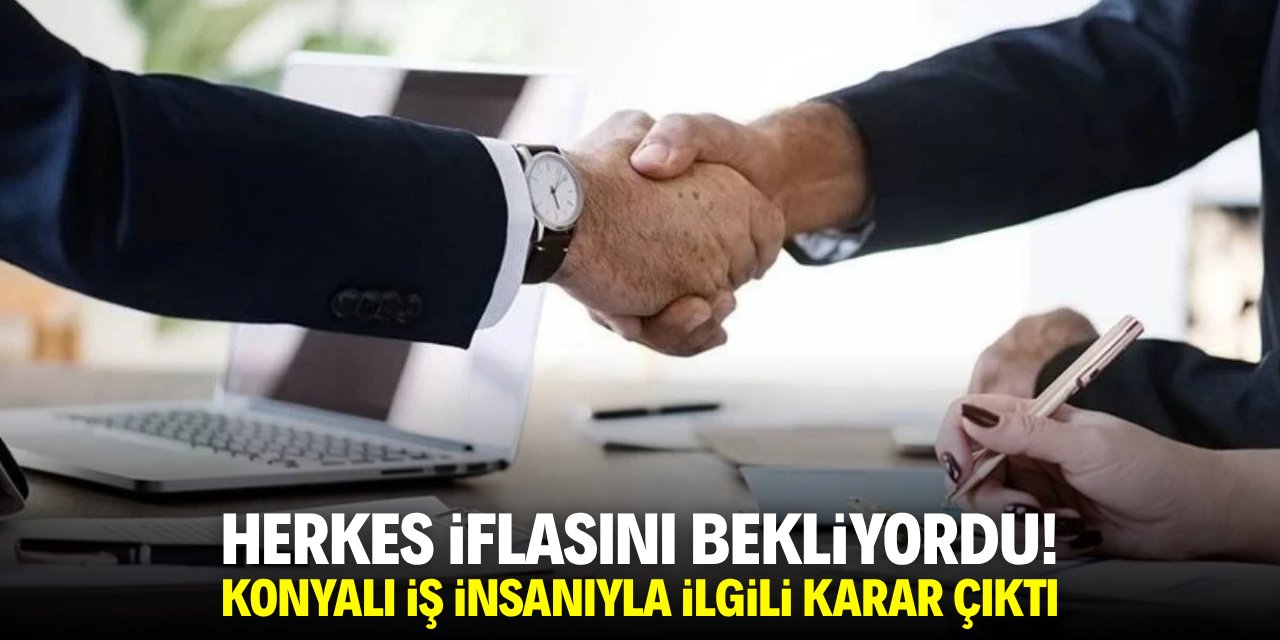 Herkes iflasını bekliyordu! Konyalı iş insanıyla ilgili karar çıktı