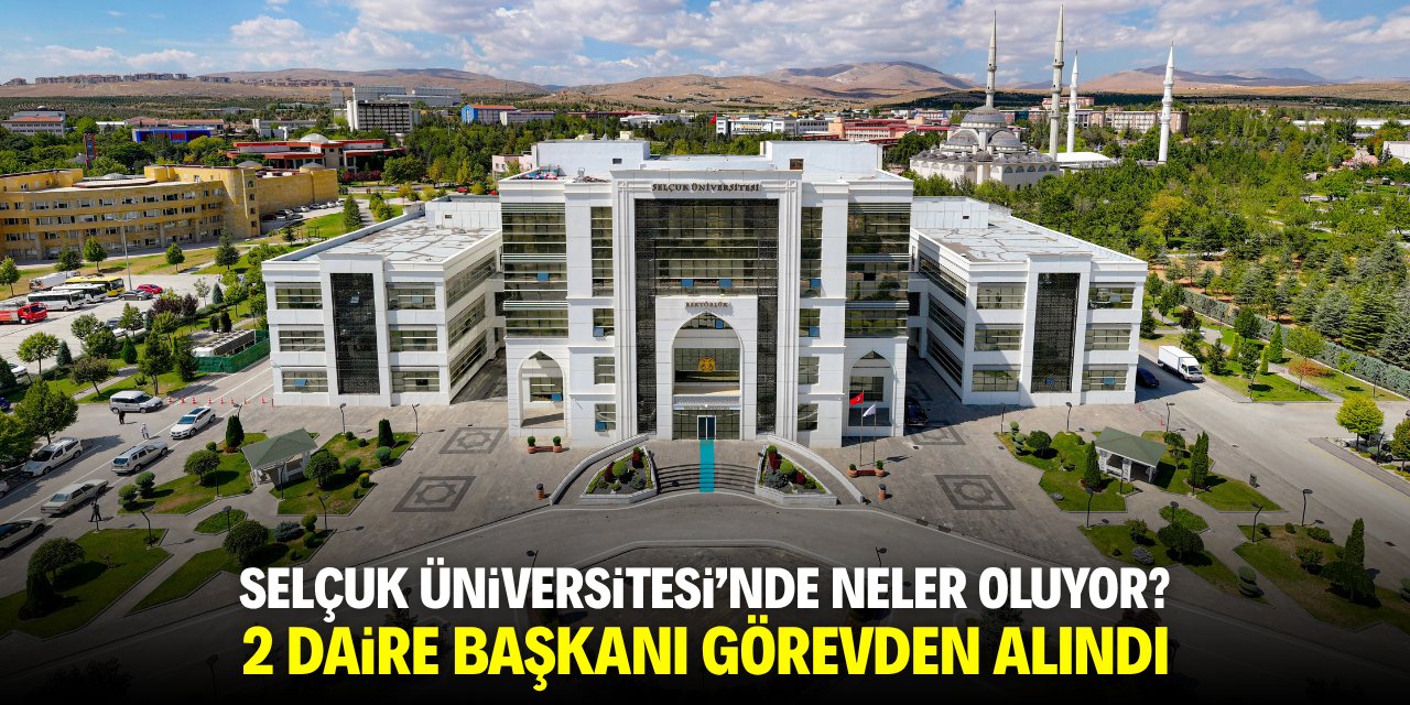 Selçuk Üniversitesi’nde neler oluyor? 2 daire başkanı görevden alındı
