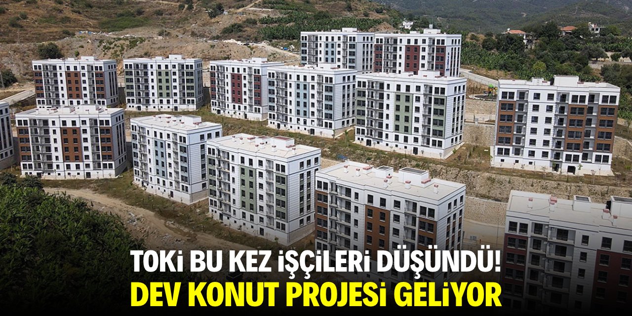 TOKİ bu kez işçiyi düşündü! Dev konut projesi geliyor