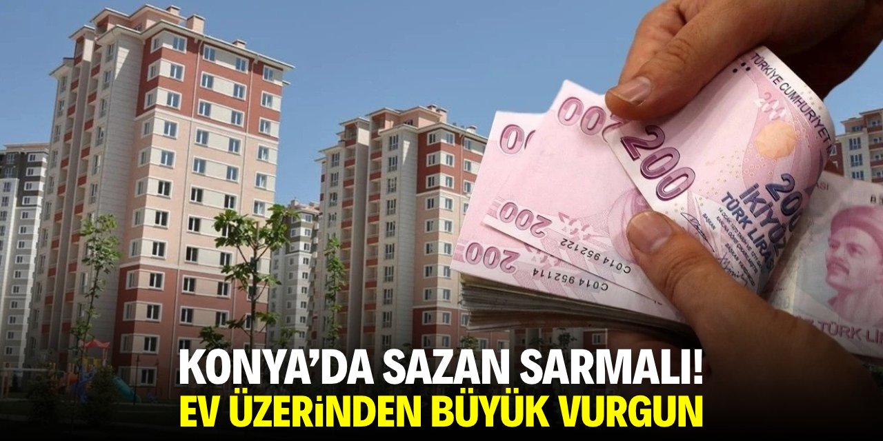 Konya'da sazan sarmalı! Ev üzerinden büyük vurgun