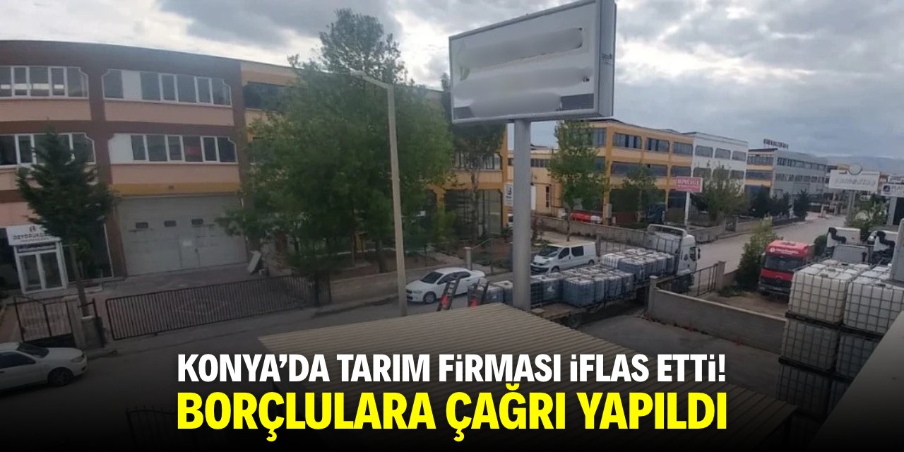 Konya’da tarım firması iflas etti! Borçlulara çağrı yapıldı