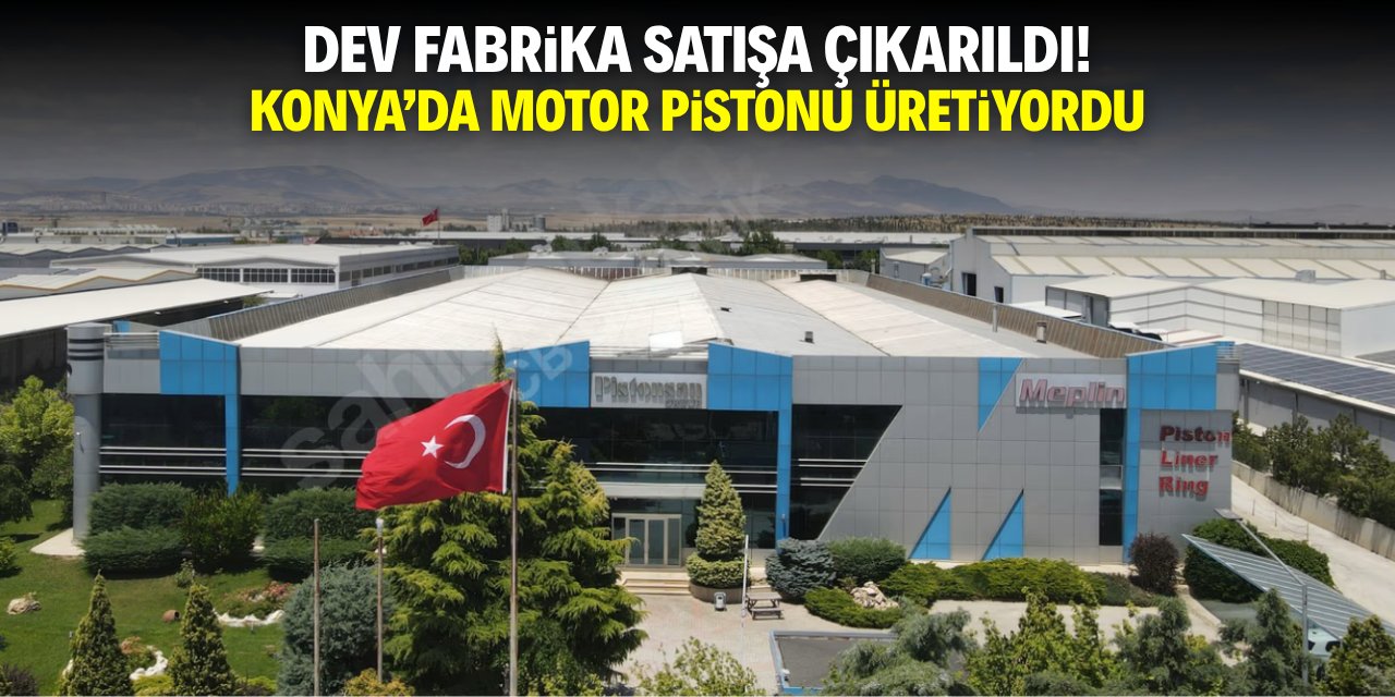 Konya’daki dev fabrika satışa çıkarıldı! Motor pistonu üretiliyordu