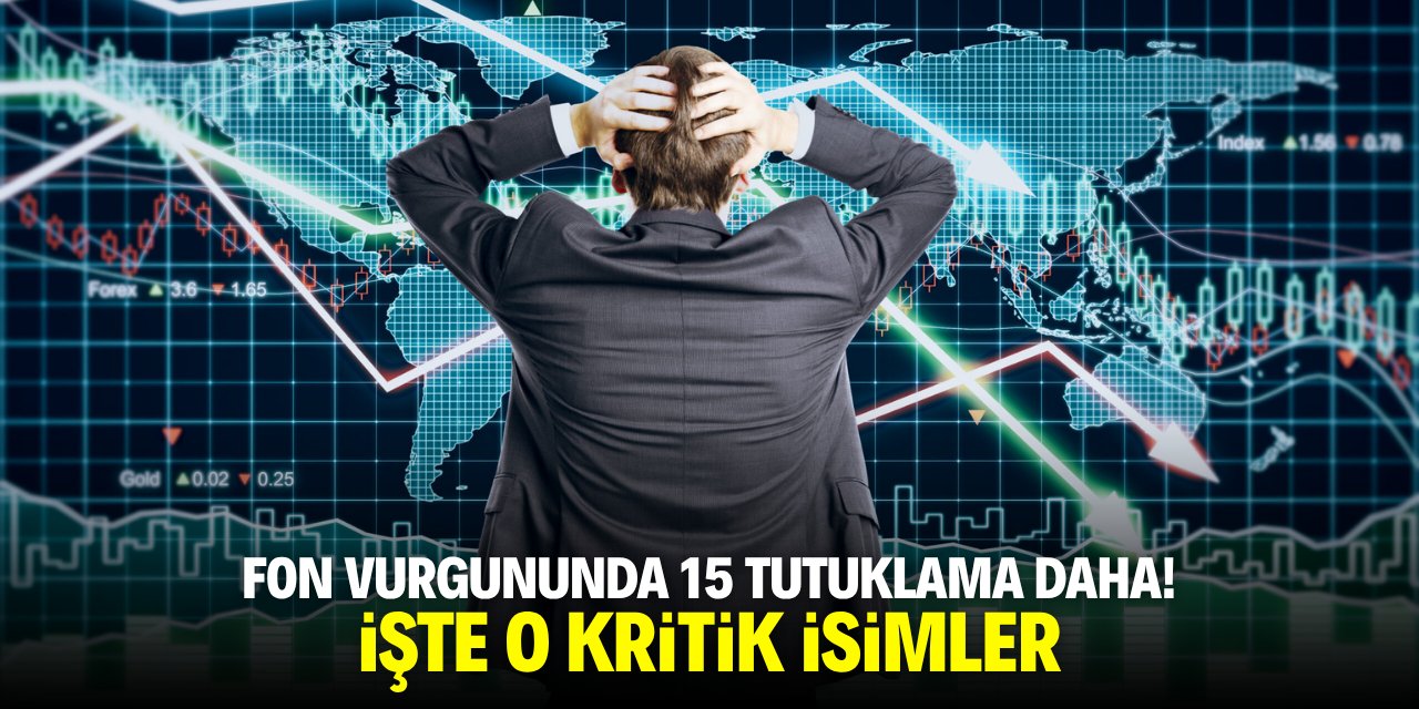 Fon vurgununda 15 kişi daha tutuklandı! İşte o kritik isimler