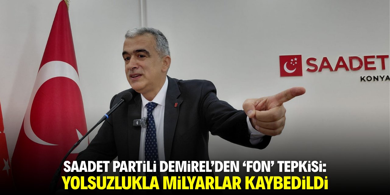 Saadet Partili Demirel'den 'fon' eleştirisi: Yolsuzlukla milyarlar kaybedildi