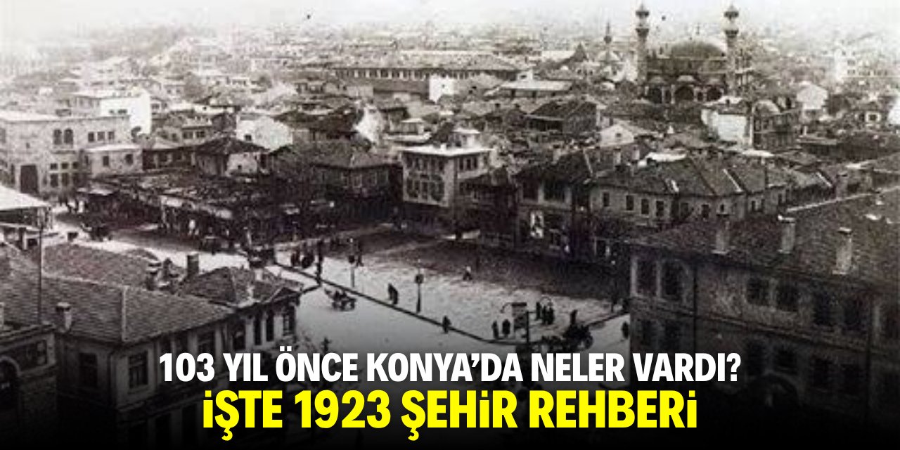 Cumhuriyet kurulduğunda Konya'da neler vardı? İşte 1923 şehir rehberi