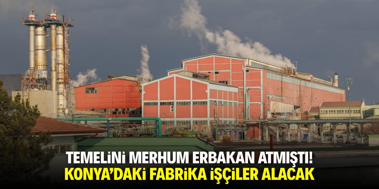 Temelini merhum Erbakan atmıştı! Konya'daki fabrika işçiler alacak