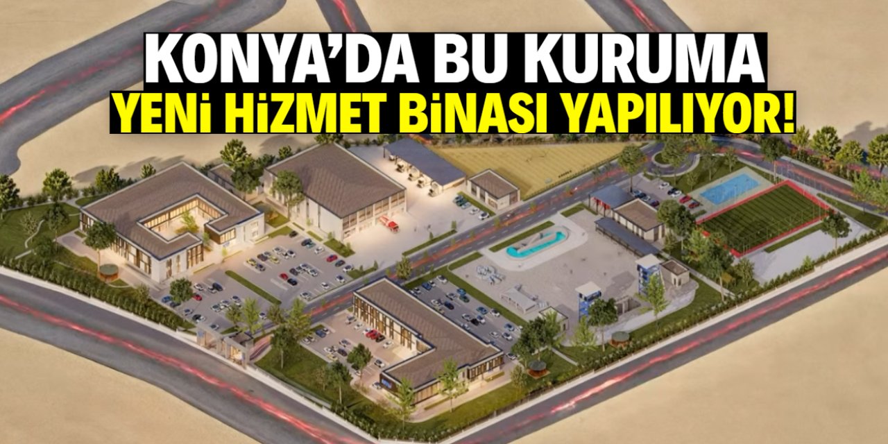 Konya'daki bu kuruma yeni hizmet binası yapılıyor! İşte konumu