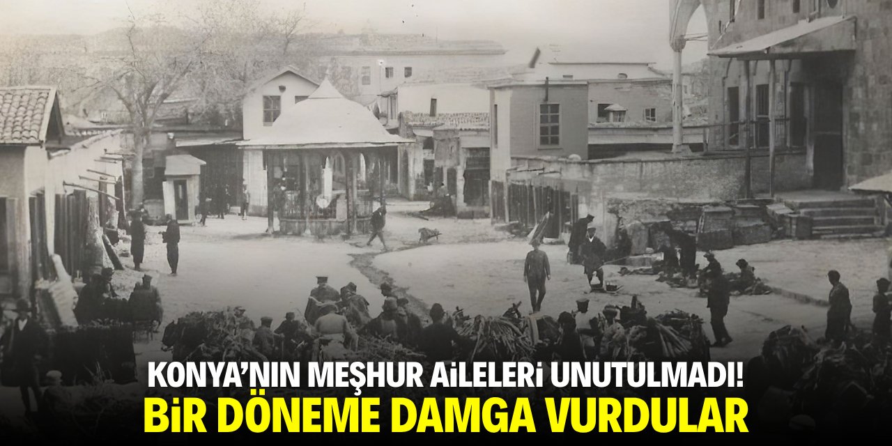 Konya'nın meşhur aileleri! Bir döneme damga vurdular