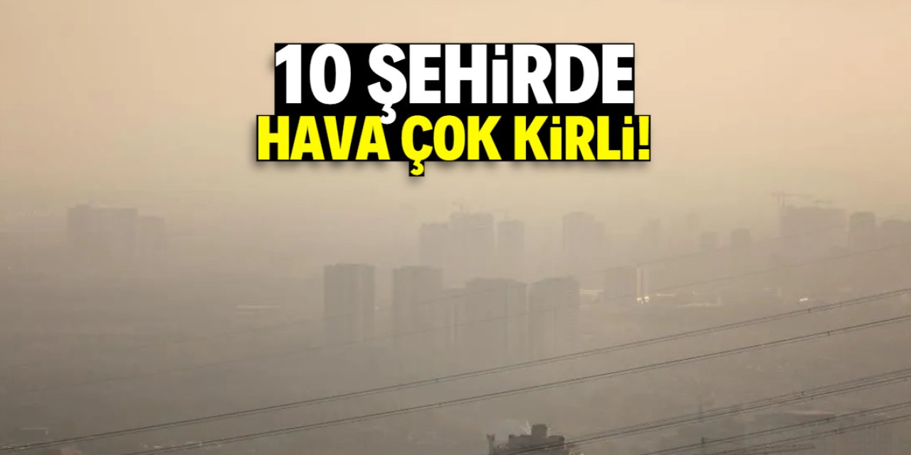 10 şehirde hava çok kirli! Liste herkesi şaşırtacak