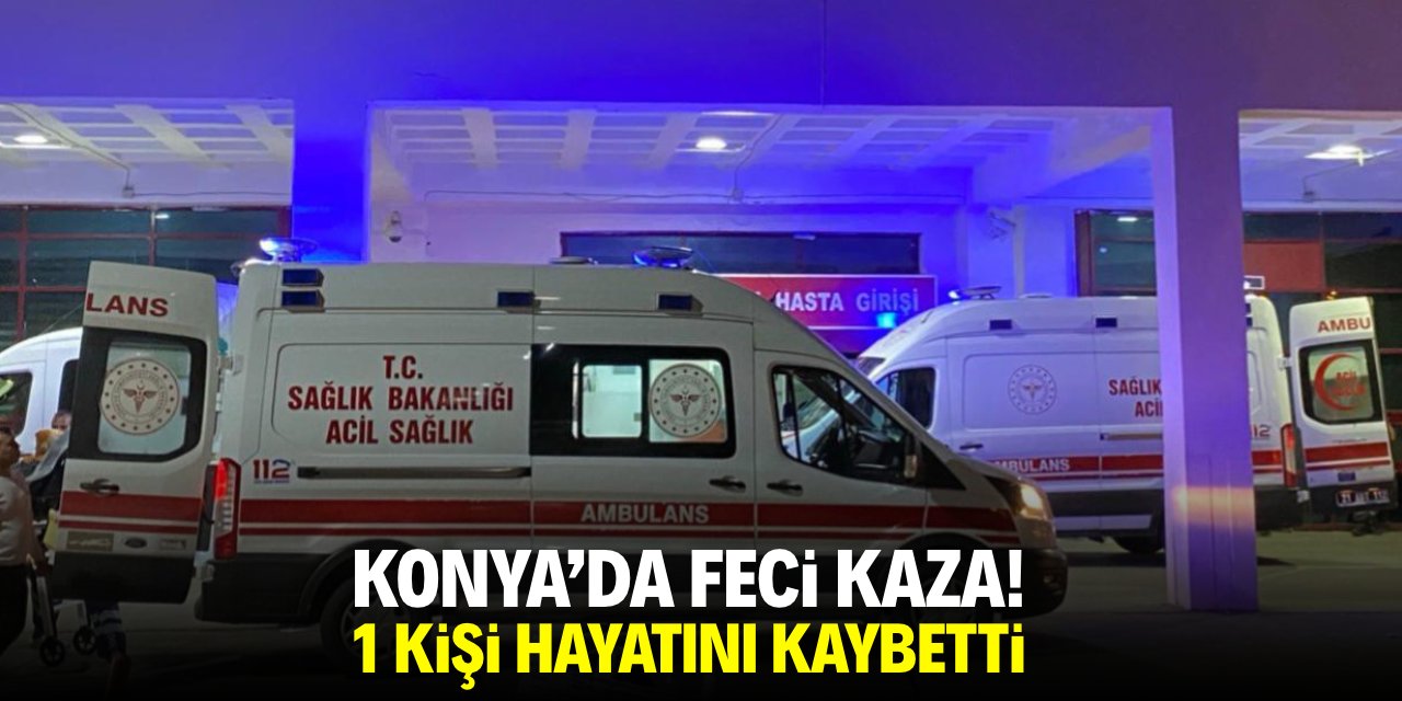 Konya'da feci kaza! 1 kişi hayatını kaybetti