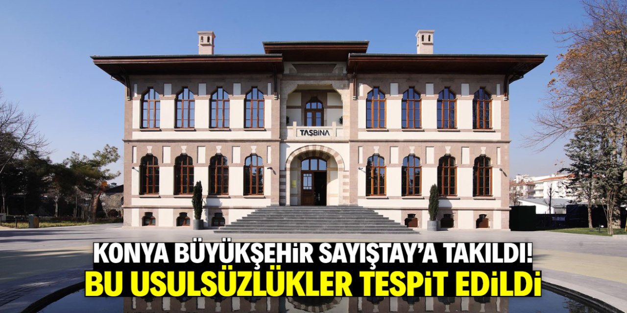 Konya Büyükşehir Belediyesi Sayıştay'a takıldı! İşte tespit edilen usulsüzlükler