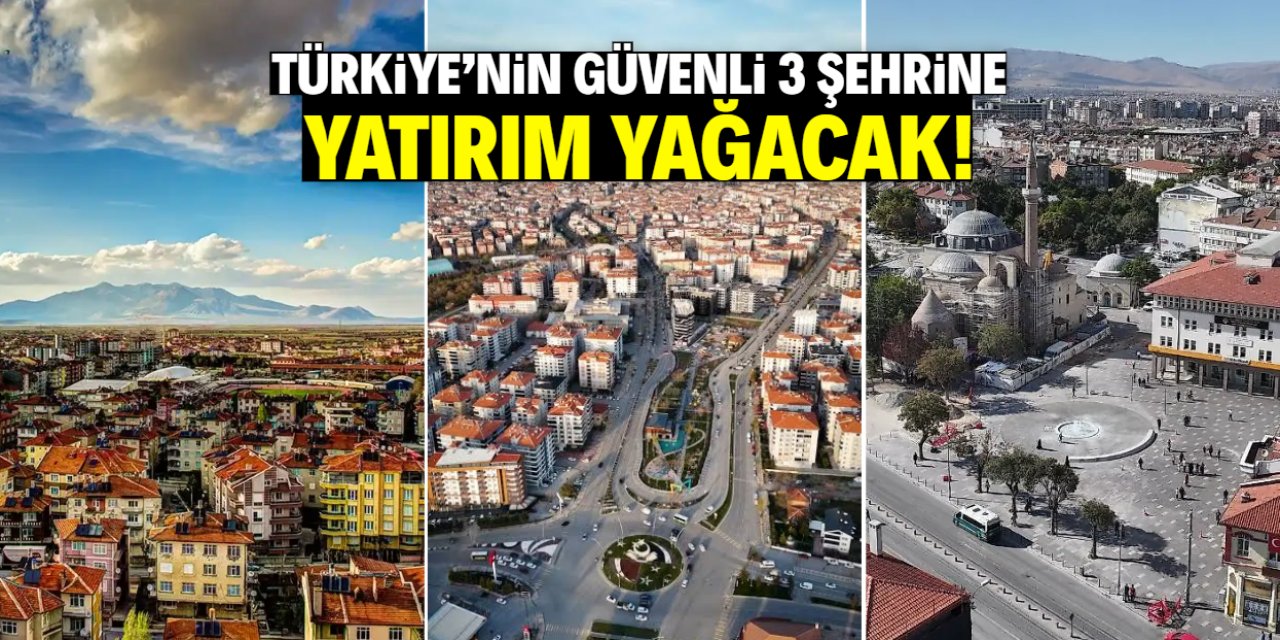 Türkiye'nin güvenli 3 şehrine yatırım yağacak!