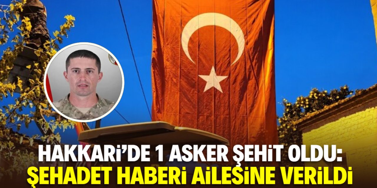 Hakkari'de 1 asker şehit oldu: Şehadet haberi ailesine verildi
