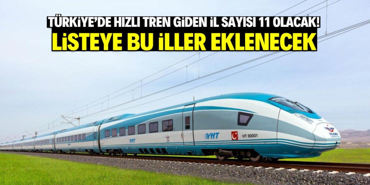 Türkiye'de hızlı tren giden il sayısı 11 olacak! İşte o şehirler