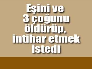 Eşini ve 3 çocuğunu öldürdü