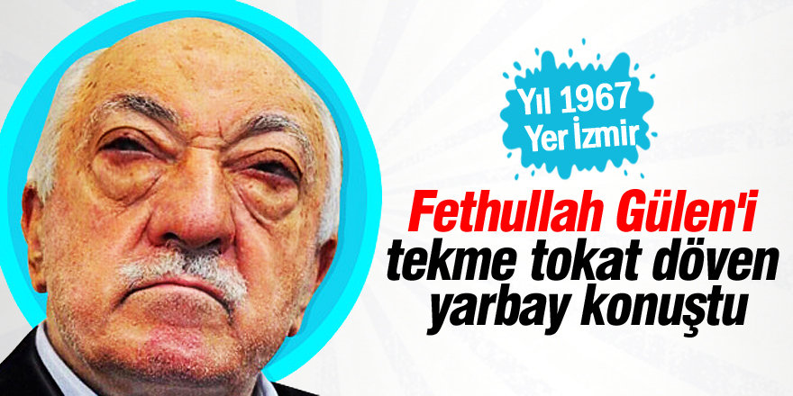 Fethullah Gülen'i tekme tokat döven yarbay konuştu