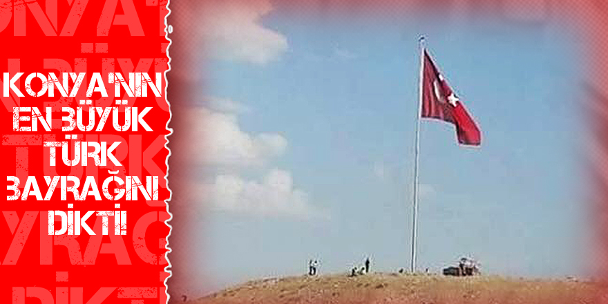 Konya’nın en büyük Türk bayrağını dikti!