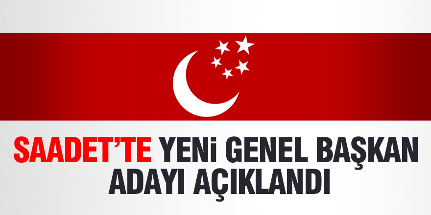 Saadet’te yeni Genel Başkan adayı açıklandı