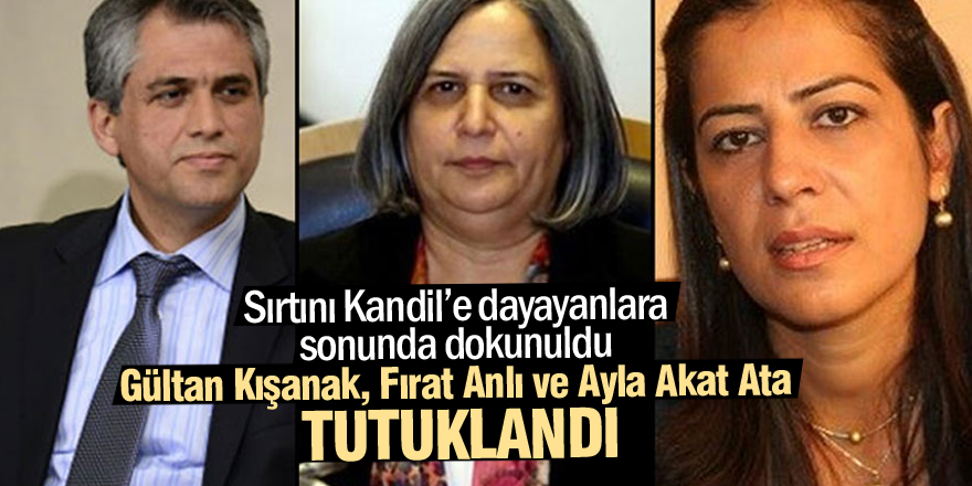 Gültan Kışanak, Fırat Anlı ve Ayla Akat Ata tutuklandı