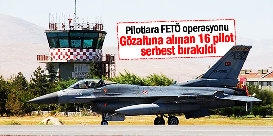 Gözaltına alınan 16 pilot serbest bırakıldı