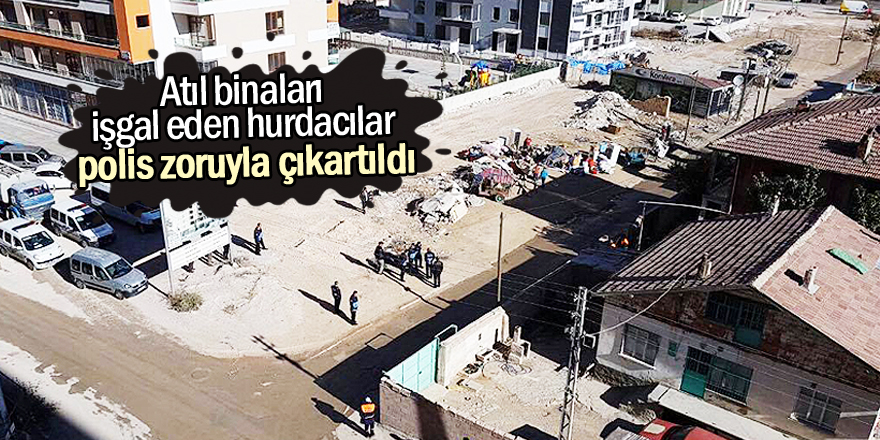 Atıl binaları işgal eden hurdacılar polis zoruyla çıkartıldı