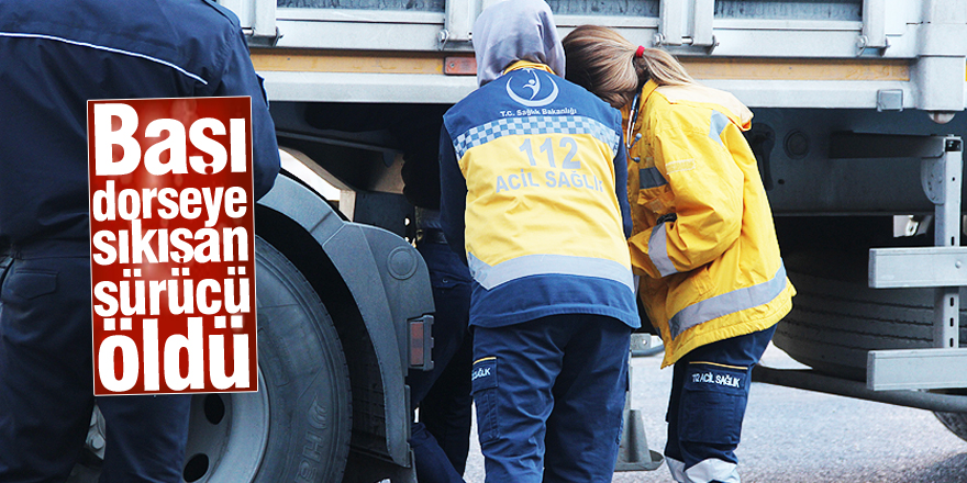 Başı dorseye sıkışan sürücü öldü