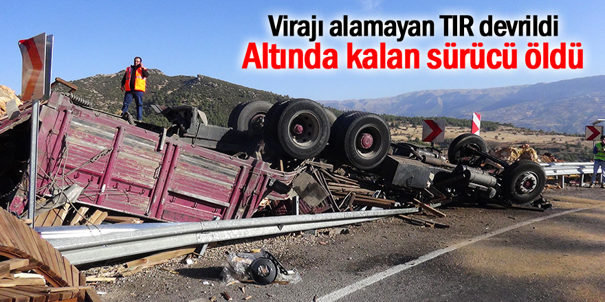 TIR devrildi, altında kalan sürücü öldü