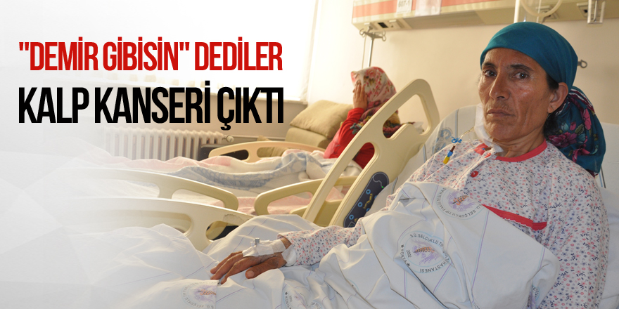 "Demir gibisin" dediler, kalp kanseri çıktı