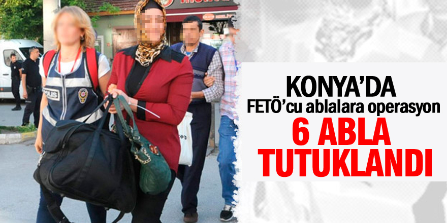 Konya'da 6 abla tutuklandı