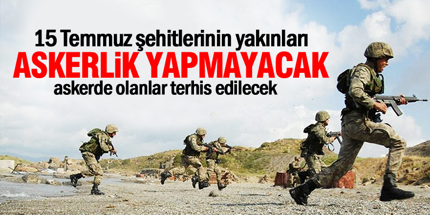 15 Temmuz şehitlerinin yakınları askerlik yapmayacak