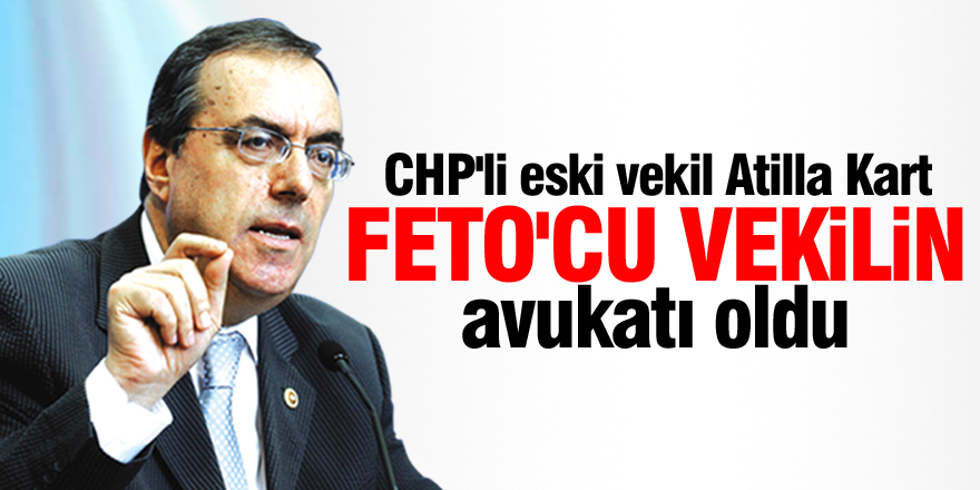CHP'li Atilla Kart FETO'cu vekilin avukatı oldu